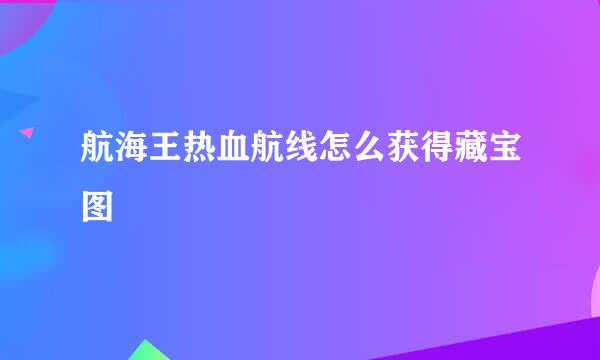 航海王热血航线怎么获得藏宝图