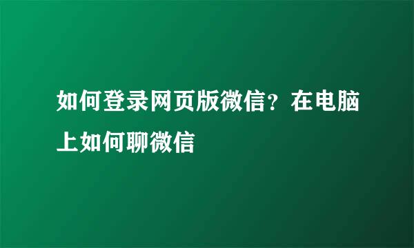 如何登录网页版微信？在电脑上如何聊微信