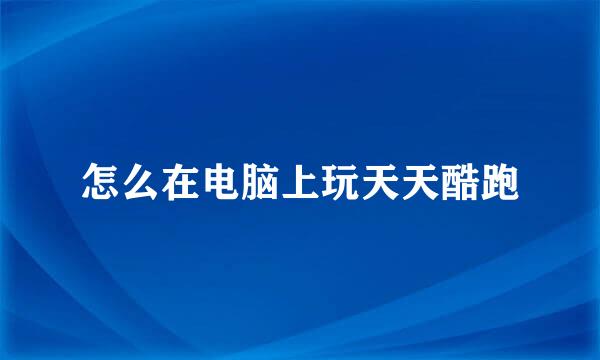 怎么在电脑上玩天天酷跑