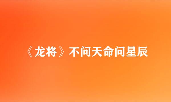 《龙将》不问天命问星辰