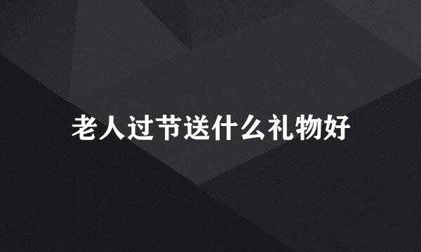 老人过节送什么礼物好