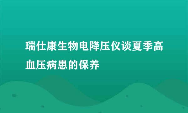 瑞仕康生物电降压仪谈夏季高血压病患的保养