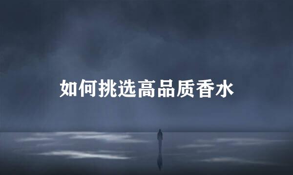如何挑选高品质香水