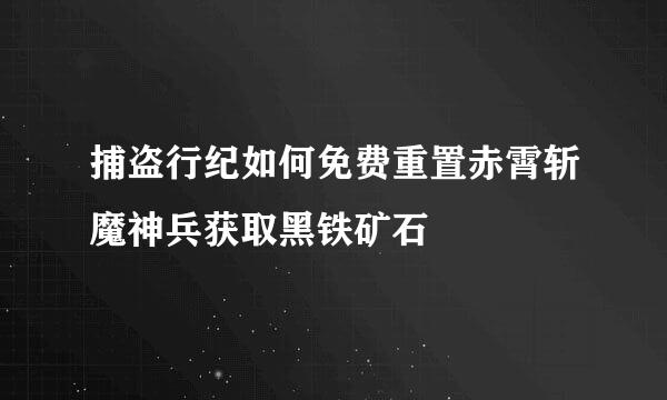 捕盗行纪如何免费重置赤霄斩魔神兵获取黑铁矿石