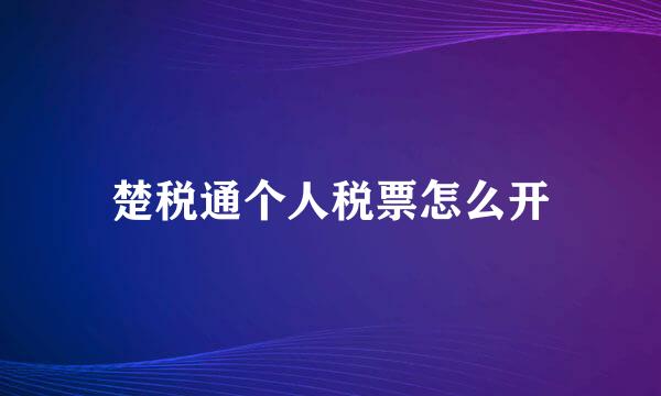 楚税通个人税票怎么开