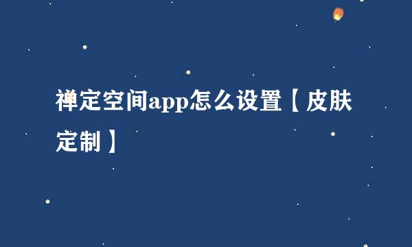 禅定空间app怎么设置【皮肤定制】