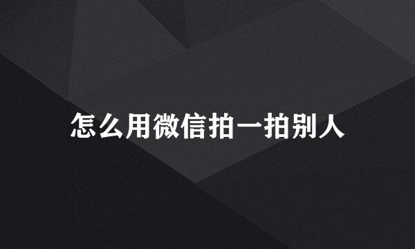怎么用微信拍一拍别人