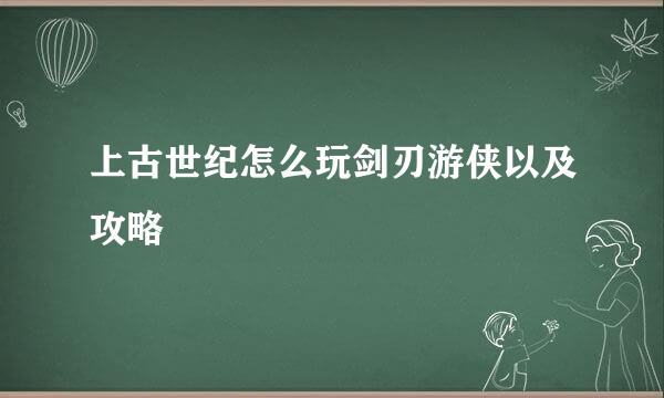 上古世纪怎么玩剑刃游侠以及攻略