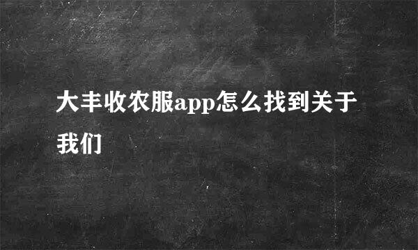 大丰收农服app怎么找到关于我们