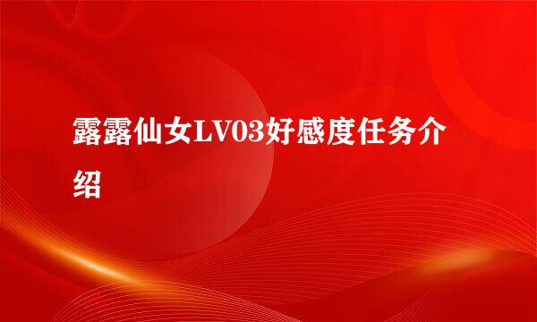 露露仙女LV03好感度任务介绍