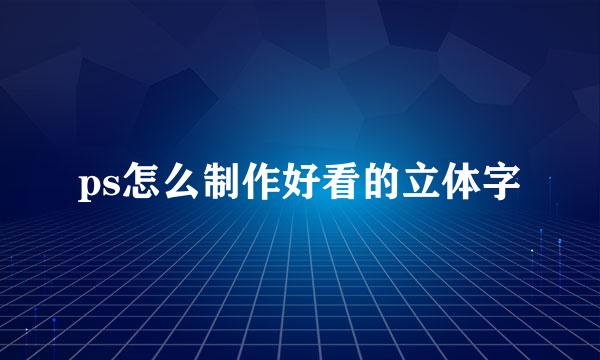 ps怎么制作好看的立体字