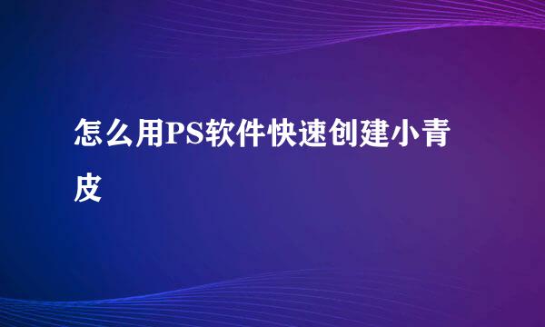 怎么用PS软件快速创建小青皮