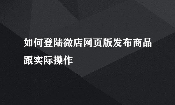 如何登陆微店网页版发布商品跟实际操作