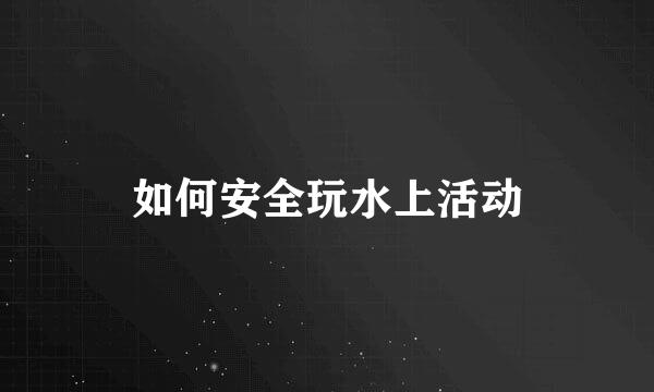 如何安全玩水上活动