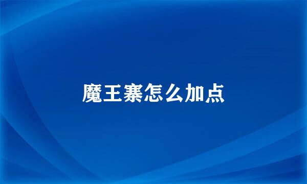 魔王寨怎么加点