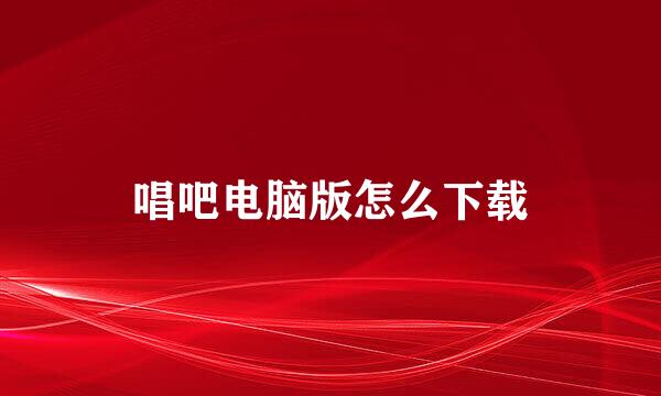 唱吧电脑版怎么下载