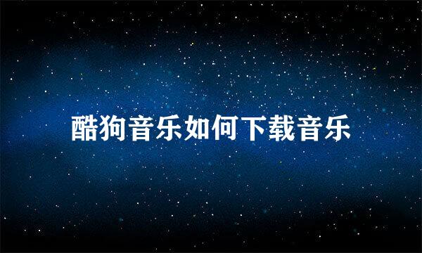 酷狗音乐如何下载音乐