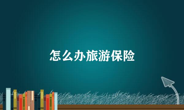 怎么办旅游保险