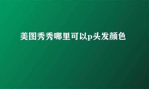 美图秀秀哪里可以p头发颜色