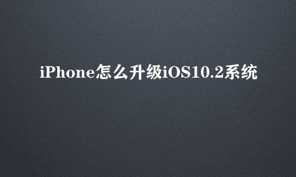 iPhone怎么升级iOS10.2系统