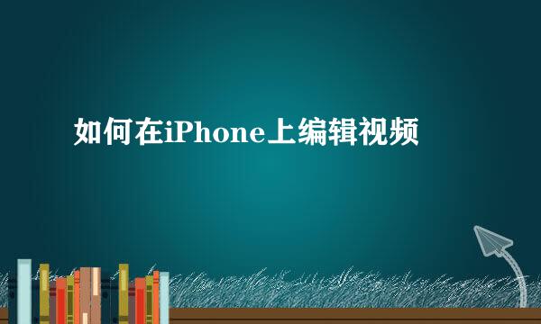 如何在iPhone上编辑视频
