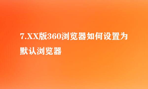 7.XX版360浏览器如何设置为默认浏览器