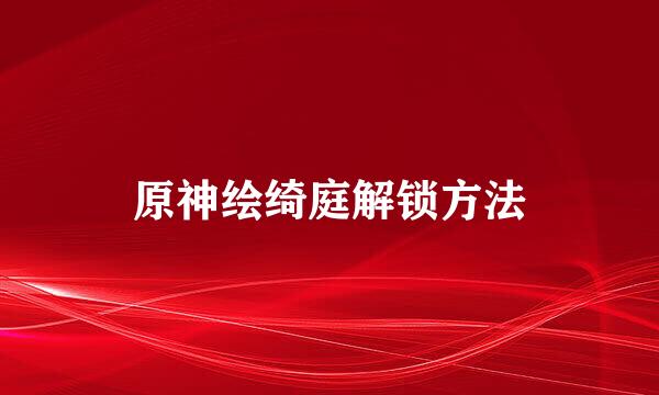 原神绘绮庭解锁方法