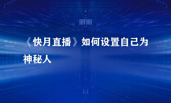《快月直播》如何设置自己为神秘人