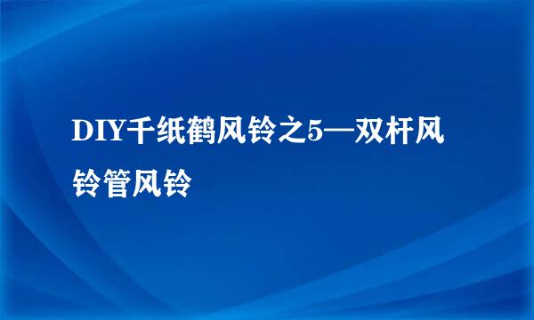 DIY千纸鹤风铃之5—双杆风铃管风铃