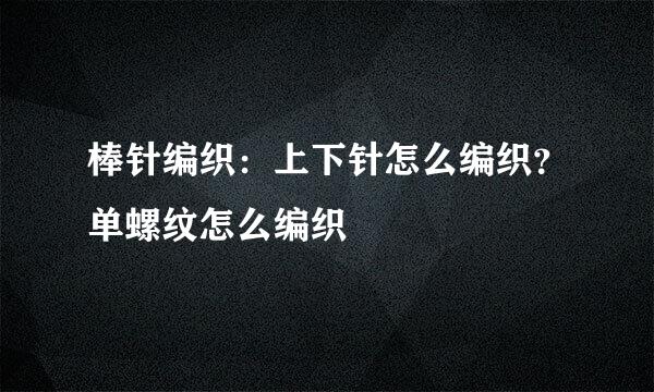 棒针编织：上下针怎么编织？单螺纹怎么编织
