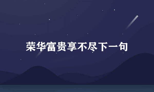荣华富贵享不尽下一句