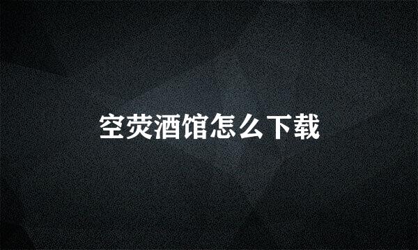 空荧酒馆怎么下载