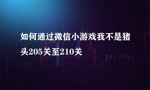 如何通过微信小游戏我不是猪头205关至210关