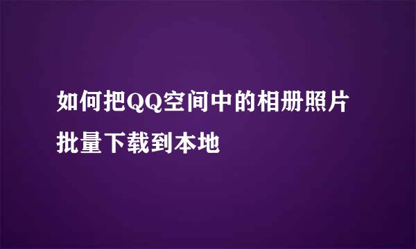 如何把QQ空间中的相册照片批量下载到本地
