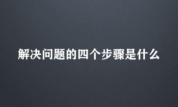 解决问题的四个步骤是什么