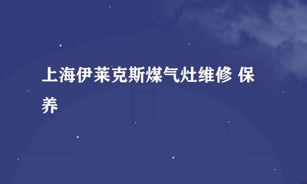 上海伊莱克斯煤气灶维修 保养