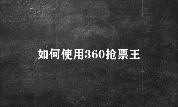如何使用360抢票王