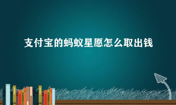 支付宝的蚂蚁星愿怎么取出钱