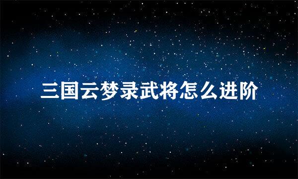 三国云梦录武将怎么进阶