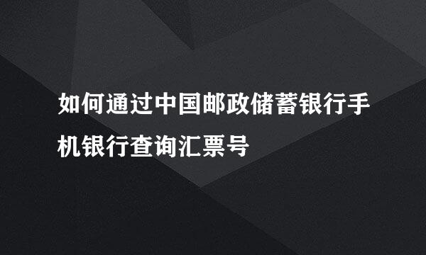 如何通过中国邮政储蓄银行手机银行查询汇票号