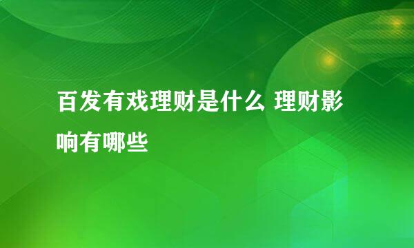 百发有戏理财是什么 理财影响有哪些