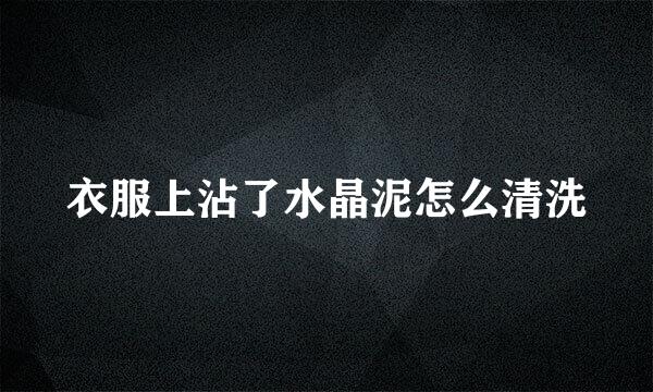 衣服上沾了水晶泥怎么清洗