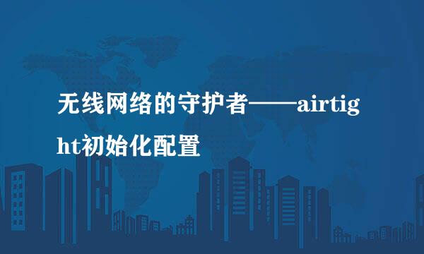 无线网络的守护者——airtight初始化配置