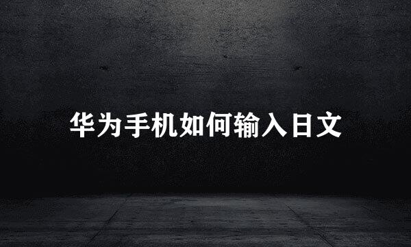 华为手机如何输入日文