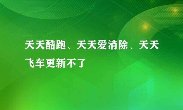 天天酷跑、天天爱消除、天天飞车更新不了