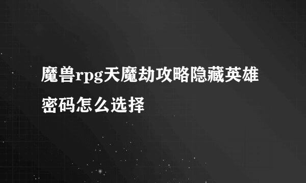 魔兽rpg天魔劫攻略隐藏英雄密码怎么选择