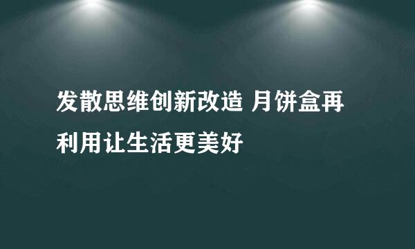 发散思维创新改造 月饼盒再利用让生活更美好