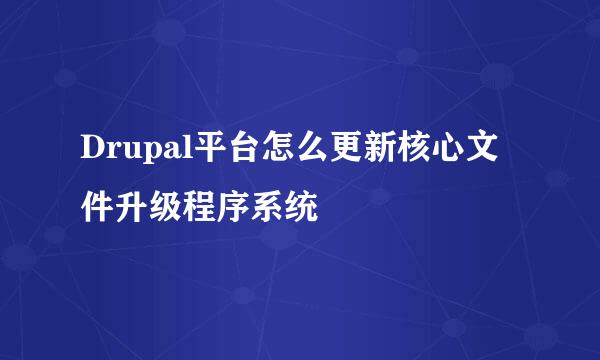 Drupal平台怎么更新核心文件升级程序系统