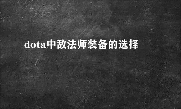 dota中敌法师装备的选择
