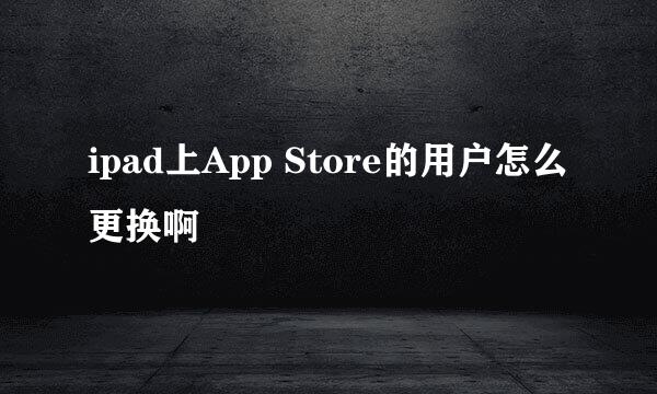 ipad上App Store的用户怎么更换啊